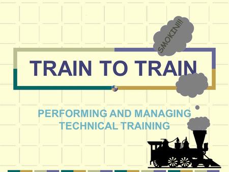 TRAIN TO TRAIN PERFORMING AND MANAGING TECHNICAL TRAINING SMOKIN!!!