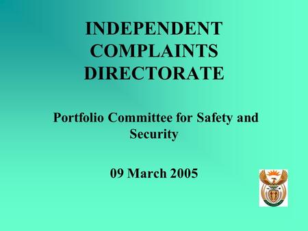 INDEPENDENT COMPLAINTS DIRECTORATE Portfolio Committee for Safety and Security 09 March 2005.