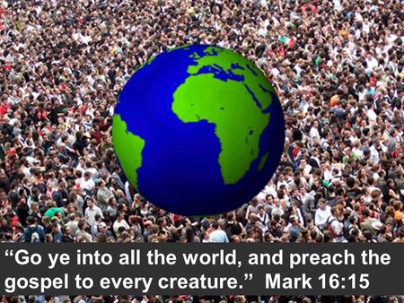 “Go ye into all the world, and preach the gospel to every creature.” Mark 16:15.