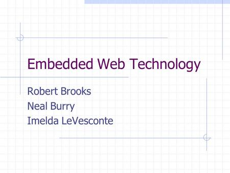 Embedded Web Technology Robert Brooks Neal Burry Imelda LeVesconte.
