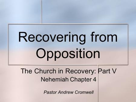 Recovering from Opposition The Church in Recovery: Part V Nehemiah Chapter 4 Pastor Andrew Cromwell.
