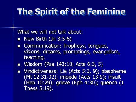 The Spirit of the Feminine What we will not talk about: New Birth (Jn 3:5-6) New Birth (Jn 3:5-6) Communication: Prophesy, tongues, visions, dreams, promptings,