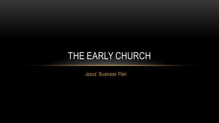 Jesus’ Business Plan THE EARLY CHURCH. INTRODUCTION Recap Part 1 – Jesus the Founder Our entire purpose and mission hinges on who Jesus is and what he.