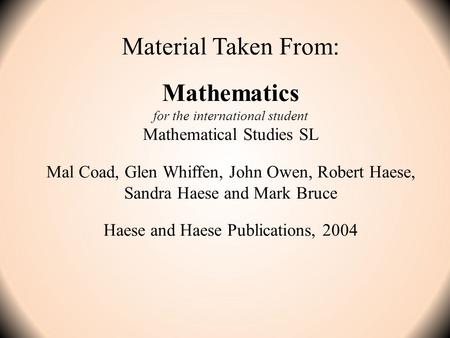 Material Taken From: Mathematics for the international student Mathematical Studies SL Mal Coad, Glen Whiffen, John Owen, Robert Haese, Sandra Haese and.
