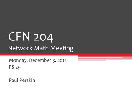 CFN 204 Network Math Meeting Monday, December 3, 2012 PS 29 Paul Perskin.