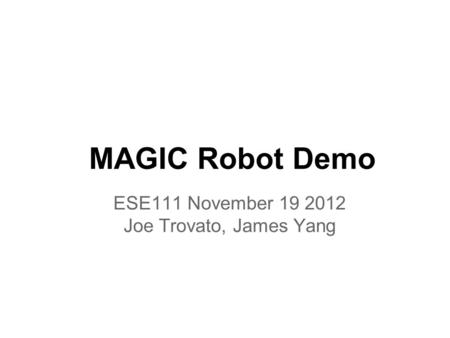 MAGIC Robot Demo ESE111 November 19 2012 Joe Trovato, James Yang.
