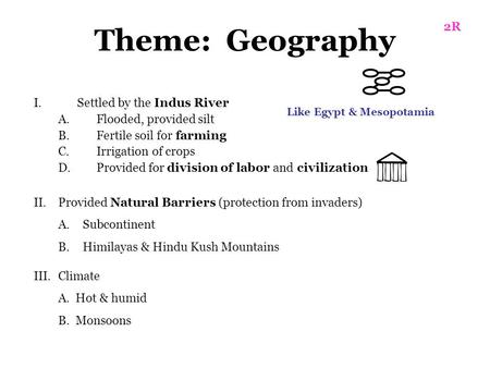 Theme: Geography I.Settled by the Indus River A.Flooded, provided silt B.Fertile soil for farming C.Irrigation of crops D.Provided for division of labor.