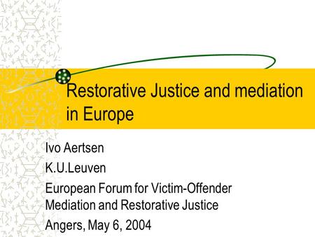Restorative Justice and mediation in Europe Ivo Aertsen K.U.Leuven European Forum for Victim-Offender Mediation and Restorative Justice Angers, May 6,