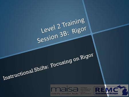 Level 2 Training Session 3B: Rigor Instructional Shifts: Focusing on Rigor.