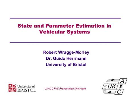 State and Parameter Estimation in Vehicular Systems Robert Wragge-Morley Dr. Guido Herrmann University of Bristol UKACC PhD Presentation Showcase.