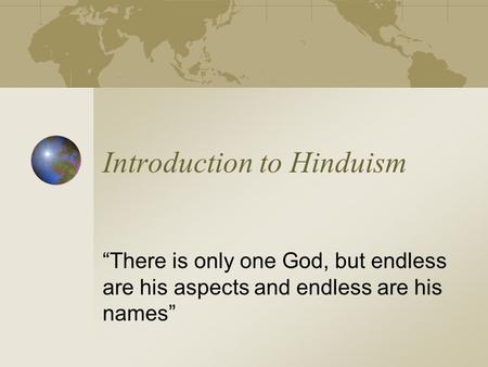 Introduction to Hinduism “There is only one God, but endless are his aspects and endless are his names”