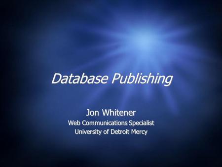 Database Publishing Jon Whitener Web Communications Specialist University of Detroit Mercy Jon Whitener Web Communications Specialist University of Detroit.