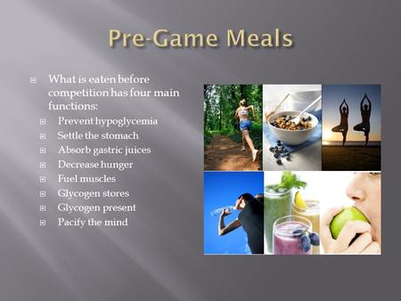  What is eaten before competition has four main functions:  Prevent hypoglycemia  Settle the stomach  Absorb gastric juices  Decrease hunger  Fuel.