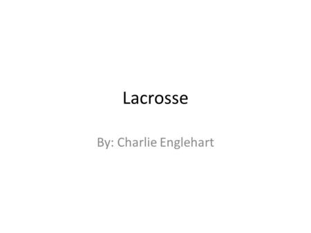 Lacrosse By: Charlie Englehart. Table of Contents History of Lacrosse…………………………………….1 Fundamentals…………………………………………...2 Positions…………………………………………………….