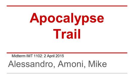 Apocalypse Trail Alessandro, Amoni, Mike Midterm IMT 1102: 2 April 2015.
