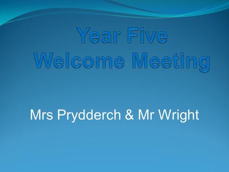 Mrs Prydderch & Mr Wright. Year Five Staff Teachers: Mrs Prydderch Mr Wright Teaching Assistants: Mrs O’Mara and Mr Bloor.