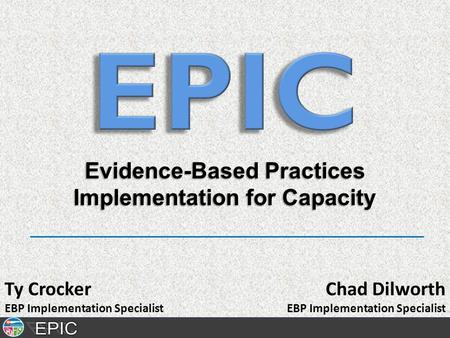 Evidence-Based Practices Implementation for Capacity Chad Dilworth EBP Implementation Specialist Ty Crocker EBP Implementation Specialist.