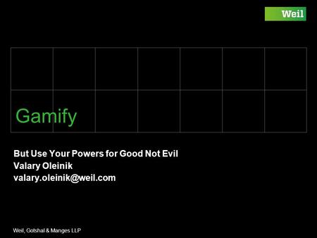 Weil, Gotshal & Manges LLP Footer / document number goes here Gamify But Use Your Powers for Good Not Evil Valary Oleinik