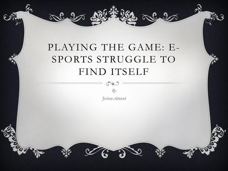 PLAYING THE GAME: E- SPORTS STRUGGLE TO FIND ITSELF By Joshua Almond.