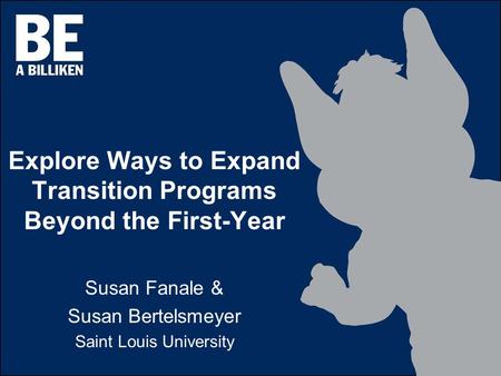 Explore Ways to Expand Transition Programs Beyond the First-Year Susan Fanale & Susan Bertelsmeyer Saint Louis University.