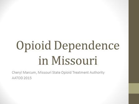 Opioid Dependence in Missouri Cheryl Marcum, Missouri State Opioid Treatment Authority AATOD 2015.