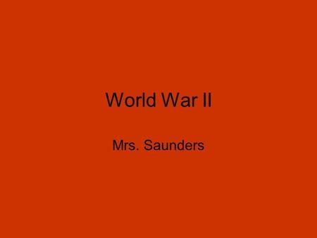 World War II Mrs. Saunders.