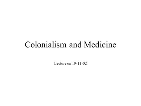 Colonialism and Medicine Lecture on 19-11-02. Med anthropology and history Recent development of MA to look at social actions in history; Medical History.
