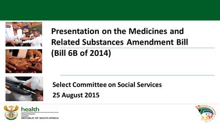 Presentation on the Medicines and Related Substances Amendment Bill (Bill 6B of 2014) Select Committee on Social Services 25 August 2015.