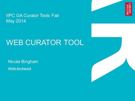 IIPC GA Curator Tools Fair May 2014 WEB CURATOR TOOL Nicola Bingham Web Archivist.
