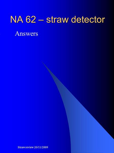 NA 62 – straw detector Answers Straw review 20/11/2009.
