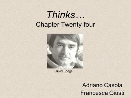 Thinks… Chapter Twenty-four Adriano Casola Francesca Giusti David Lodge.