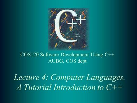 Lecture 4: Computer Languages. A Tutorial Introduction to C++ COS120 Software Development Using C++ AUBG, COS dept.