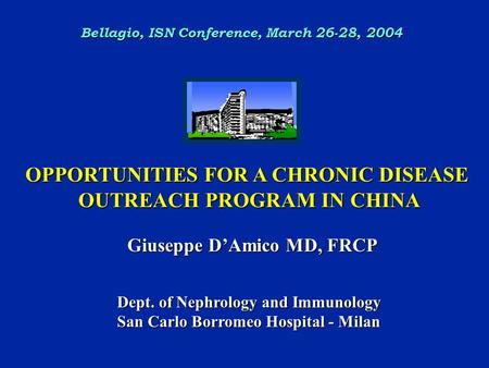 Dept. of Nephrology and Immunology San Carlo Borromeo Hospital - Milan Giuseppe D’Amico MD, FRCP OPPORTUNITIES FOR A CHRONIC DISEASE OUTREACH PROGRAM IN.