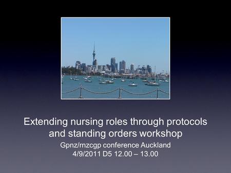 Extending nursing roles through protocols and standing orders workshop Gpnz/rnzcgp conference Auckland 4/9/2011 D5 12.00 – 13.00.