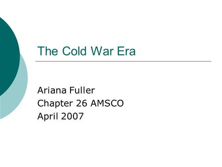 The Cold War Era Ariana Fuller Chapter 26 AMSCO April 2007.
