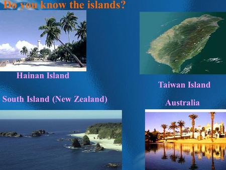 Do you know the islands? Hainan Island Taiwan Island Australia South Island (New Zealand)