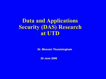 Data and Applications Security (DAS) Research at UTD Dr. Bhavani Thuraisingham 20 June 2006.