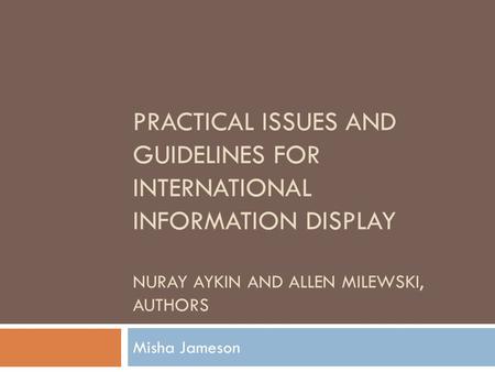 PRACTICAL ISSUES AND GUIDELINES FOR INTERNATIONAL INFORMATION DISPLAY NURAY AYKIN AND ALLEN MILEWSKI, AUTHORS Misha Jameson.