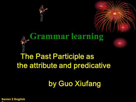 Senior 2 English Group Grammar learning The Past Participle as the attribute and predicative by Guo Xiufang.