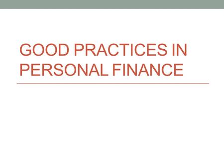 GOOD PRACTICES IN PERSONAL FINANCE. Objectives Describe general principles for practicing successful personal finance Summarize key concepts on the subject.