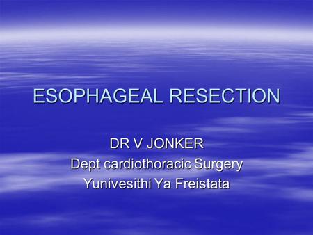 ESOPHAGEAL RESECTION DR V JONKER Dept cardiothoracic Surgery Yunivesithi Ya Freistata.
