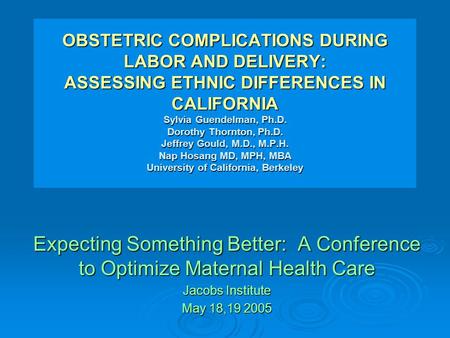 OBSTETRIC COMPLICATIONS DURING LABOR AND DELIVERY: ASSESSING ETHNIC DIFFERENCES IN CALIFORNIA Sylvia Guendelman, Ph.D. Dorothy Thornton, Ph.D. Jeffrey.
