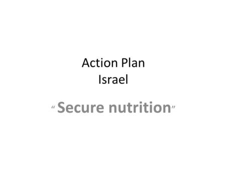 Action Plan Israel “ Secure nutrition ”. Optimal nutrition for all Consensus conference with stakeholder under the auspices of MOH National program (National.