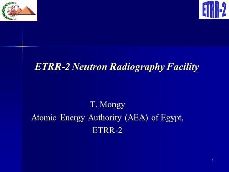 1 ETRR-2 Neutron Radiography Facility ETRR-2 Neutron Radiography Facility T. Mongy Atomic Energy Authority (AEA) of Egypt, ETRR-2.