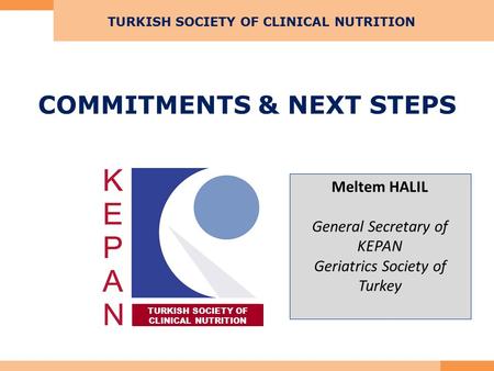 COMMITMENTS & NEXT STEPS TURKISH SOCIETY OF CLINICAL NUTRITION TURKISH SOCIETY OF CLINICAL NUTRITION Meltem HALIL General Secretary of KEPAN Geriatrics.