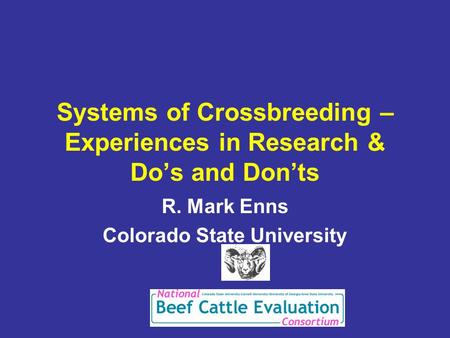 Systems of Crossbreeding – Experiences in Research & Do’s and Don’ts R. Mark Enns Colorado State University.