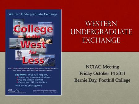 Western Undergraduate Exchange NCIAC Meeting Friday October 14 2011 Bernie Day, Foothill College.