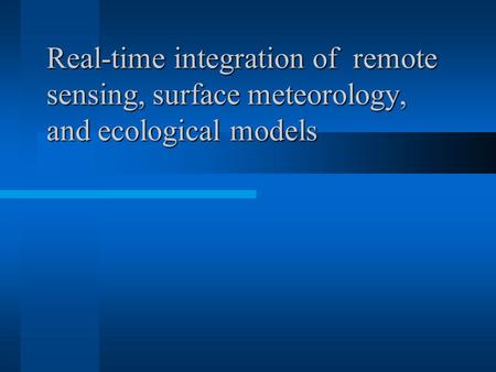 Real-time integration of remote sensing, surface meteorology, and ecological models.