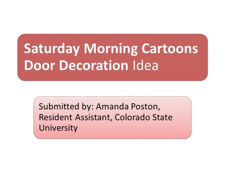 Saturday Morning Cartoons Door Decoration Idea Submitted by: Amanda Poston, Resident Assistant, Colorado State University.