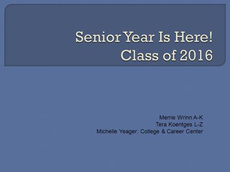 Merrie Wrinn A-K Tera Koentges L-Z Michelle Yeager: College & Career Center.